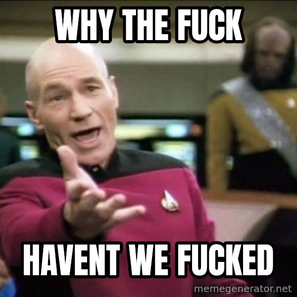 Why the fuck meme: Why the fuck / havent we fucked