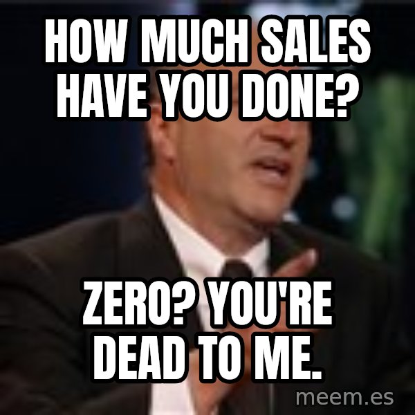 Shark Tank Kevin OLeary meme: How much sales have you done? / ZERO? You're dead to me.