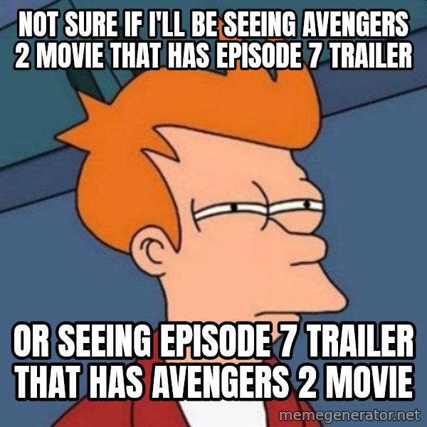 Not sure if troll meme: not sure if i'll be seeing avengers 2 movie that has episode 7 trailer / or seeing episode 7 trailer that has avengers 2 movie