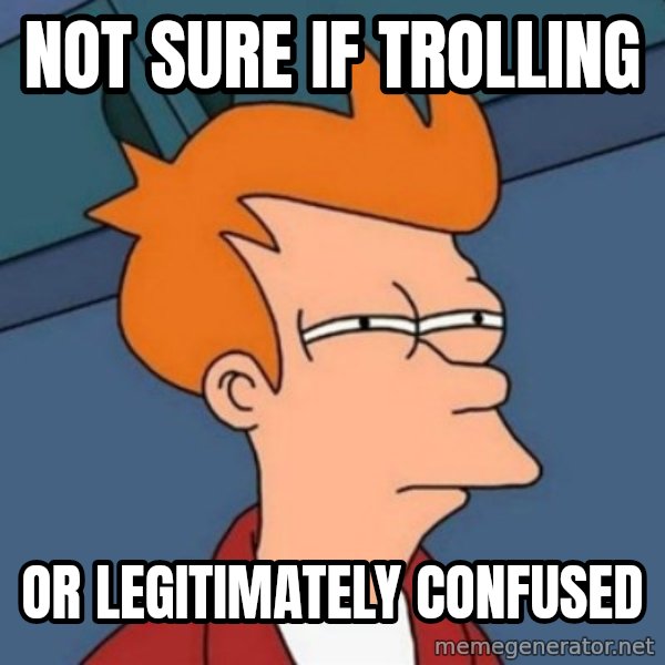 Not sure if troll meme: Not sure if trolling / Or legitimately confused