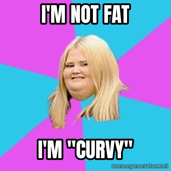 Fat Girl meme: i'm not fat / i'm "curvy"