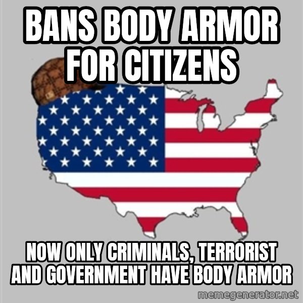 Scumbag America2 meme: bans body armor for citizens / now only criminals, terrorist and government have body armor