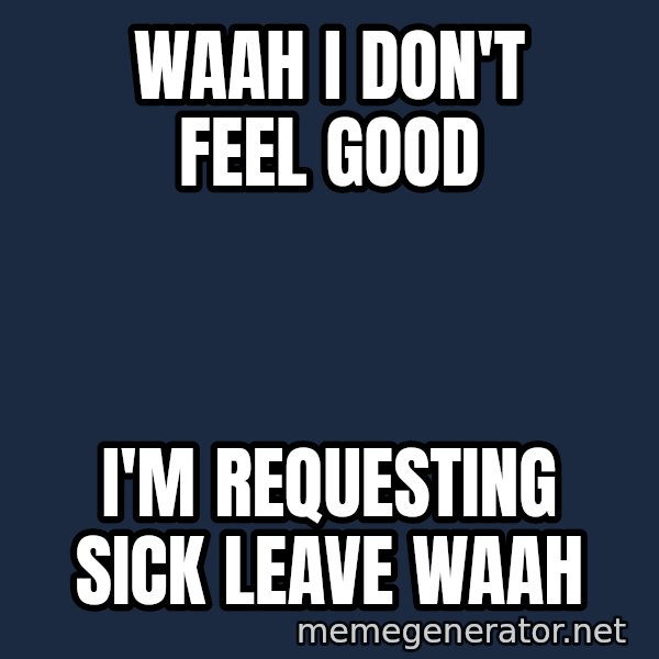 Sick Person meme: Waah I don't feel good / I'm requesting sick leave waah