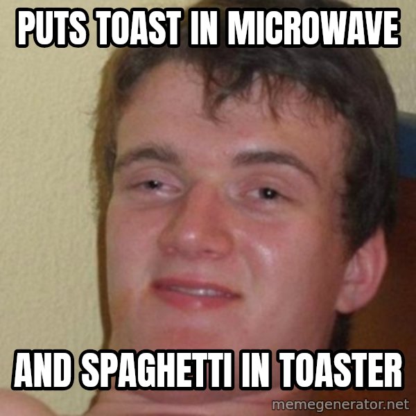 really high guy meme: Puts toast in microwave / and spaghetti in toaster