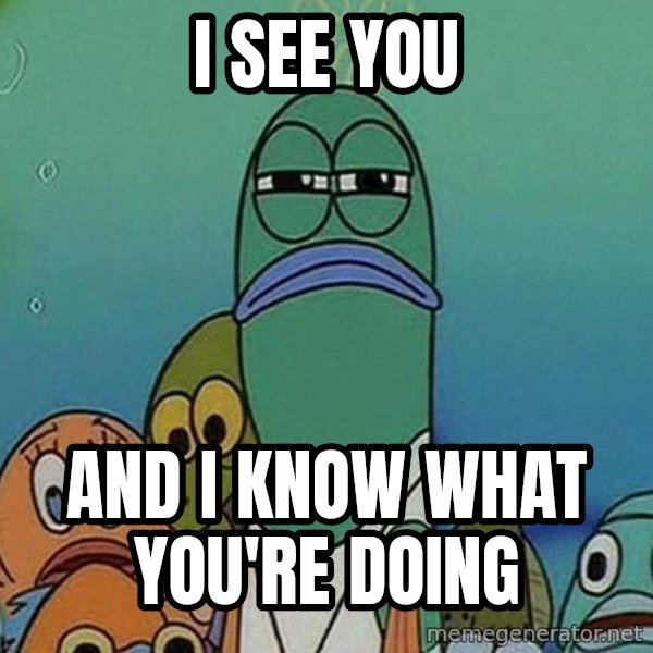 Serious Fish Spongebob meme: I see you / and I know what you're doing