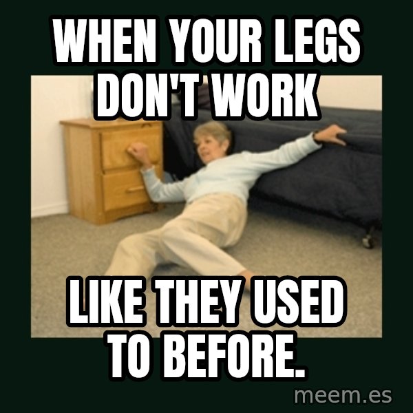life alert lady meme: When your legs don't work / like they used to before.
