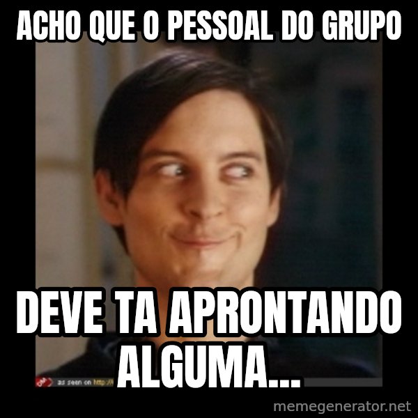 Tobey_Maguire meme: acho que o pessoal do grupo / deve ta aprontando alguma...