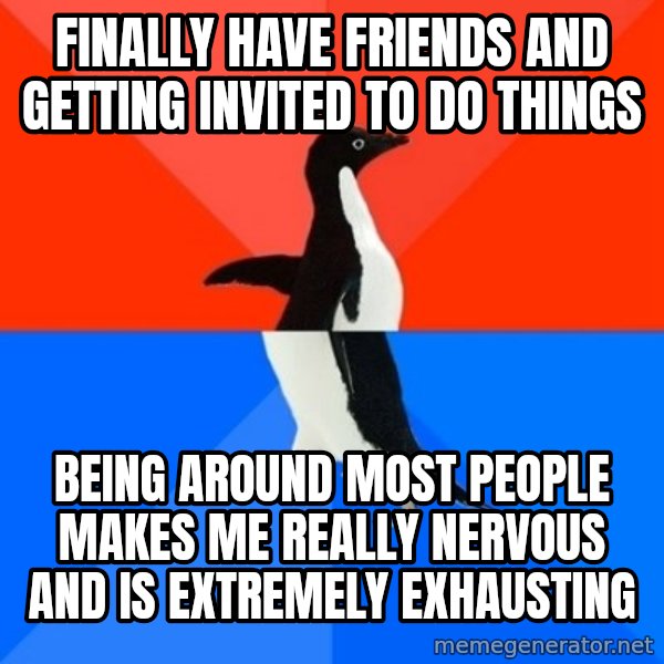 Socially Awesome Awkward Penguin meme: finally have friends and getting invited to do things / being around most people makes me really nervous and is extremely exhausting