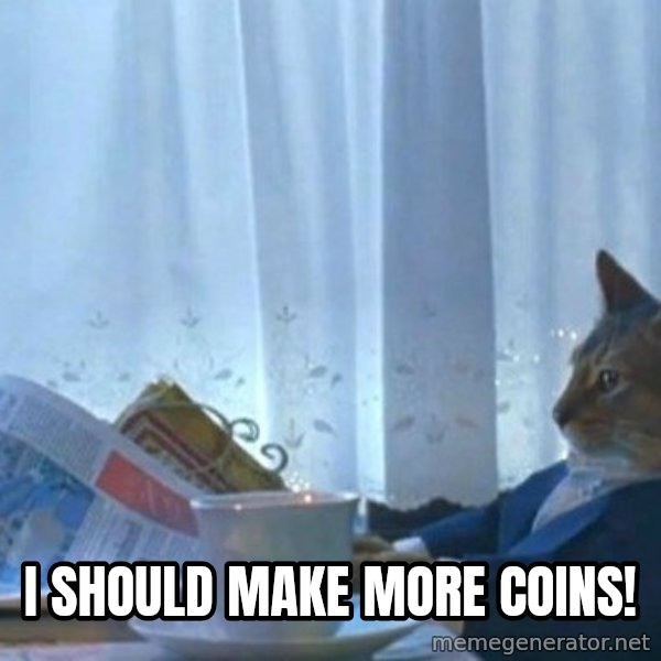 newspaper cat realization meme: I SHOULD MAKE MORE COINS!