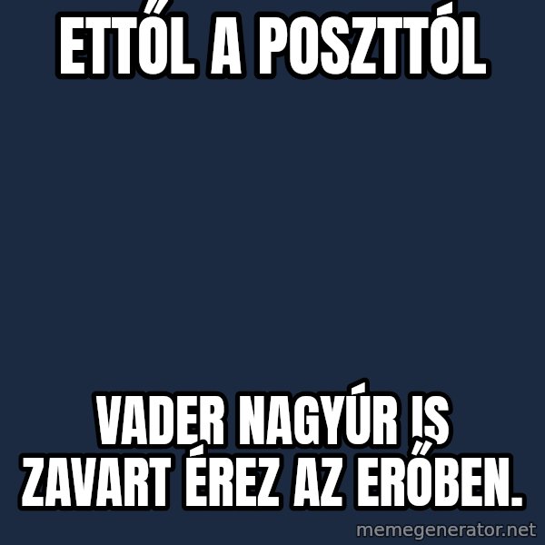 Darth Vader meme: Ettől a poszttól / Vader nagyúr is zavart érez az erőben.