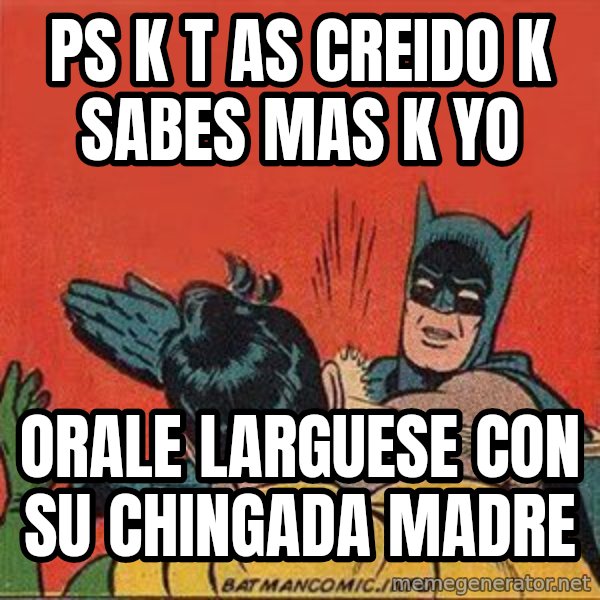 batman slap robin meme: ps k t as creido k sabes mas k yo / orale larguese con su chingada madre