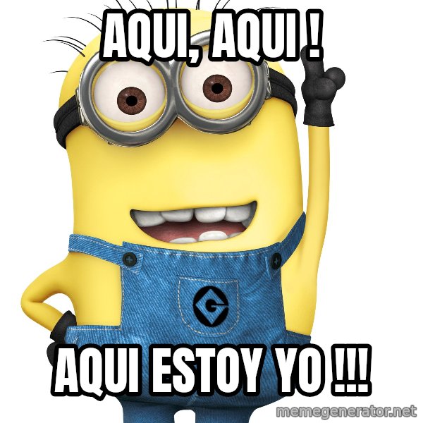 Despicable Me Minion meme: AQUI, AQUI ! / AQUI ESTOY YO !!!