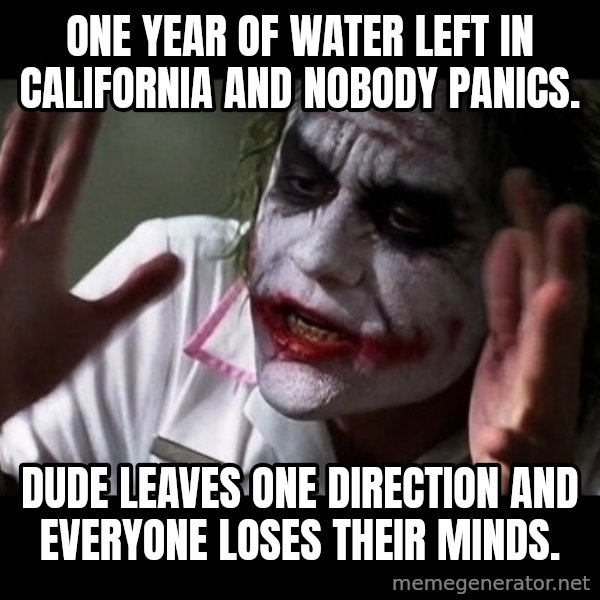 joker mind loss meme: One year of water left in california and nobody panics. / Dude leaves one direction and everyone loses their minds.