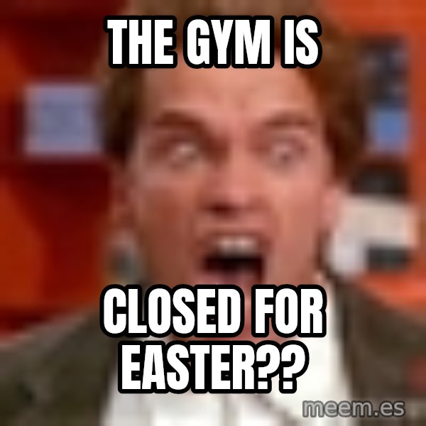 Arnold Schwarzenegger Yelling meme: The gym is / closed for easter??