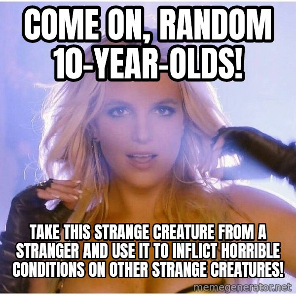 Professor Oak meme: Come on, random 10-year-olds! / Take this strange creature from a stranger and use it to inflict horrible conditions on other strange creatures!