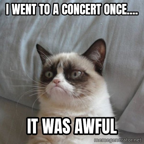 Grumpy cat good meme: I went to a concert once.... / It was awful
