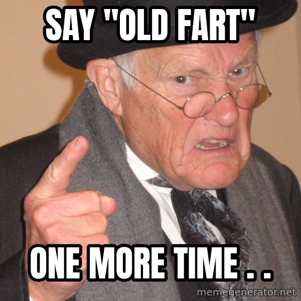 Angry Old Man meme: say "old fart" / one more time . .