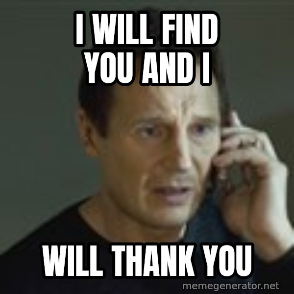 Liam Neeson Taken Phone Call meme: I will find you and I / will thank you