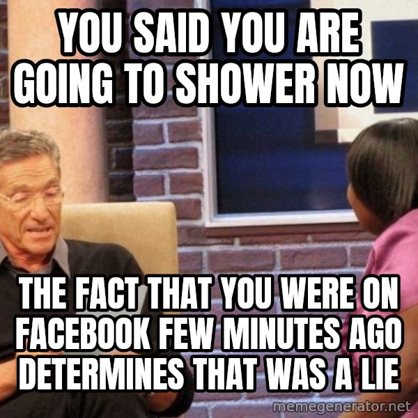Maury Lie Detector meme: You said you are going to shower now / the fact that you were on facebook few minutes ago determines that was a lie