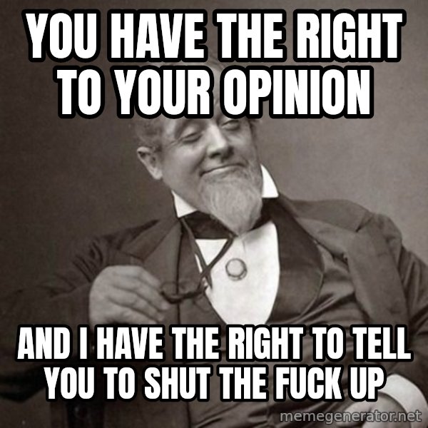 1889 [10] guy meme: You have the right to your opinion / and I have the right to tell you to shut the fuck up