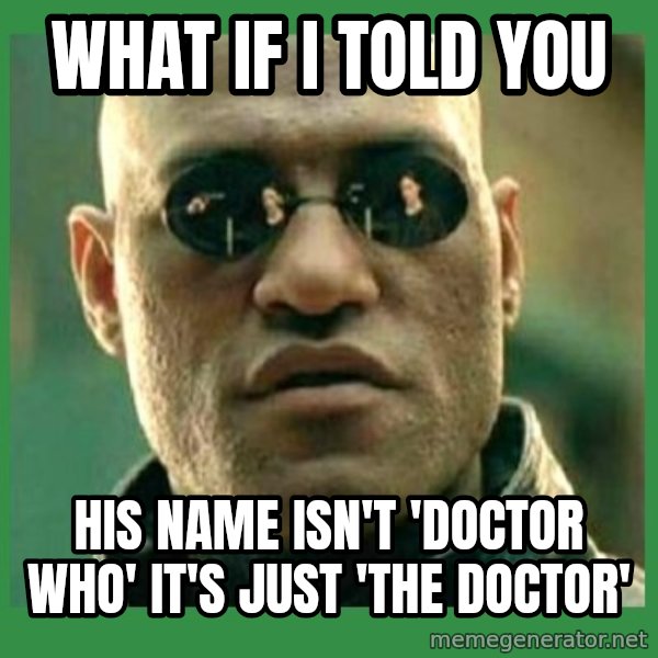 Matrix Morpheus meme: what if i told you / his name isn't 'doctor who' it's just 'the doctor'