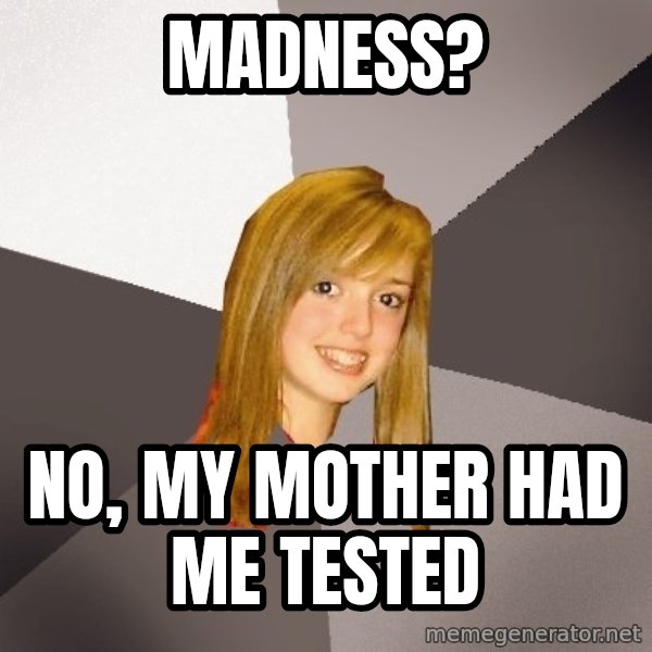 Musically Oblivious 8th Grader meme: Madness? / No, My mother had me tested