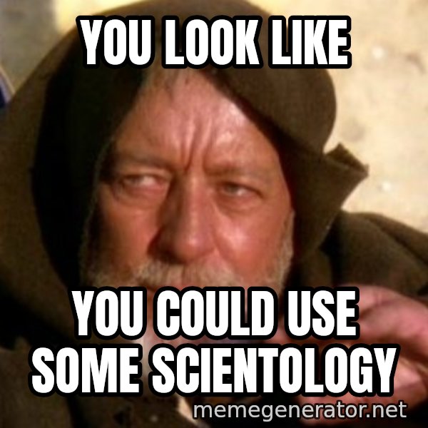 These are not the droids you were looking for meme: you look like / you could use some scientology