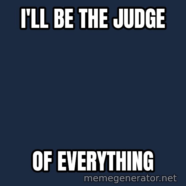 Judge Dredd Sentance meme: I'll be the judge / Of everything