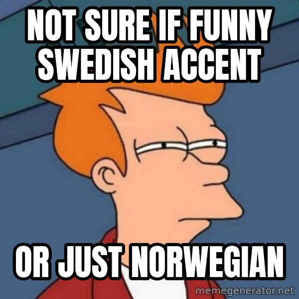 Not sure if troll meme: Not sure if funny Swedish accent / or just Norwegian