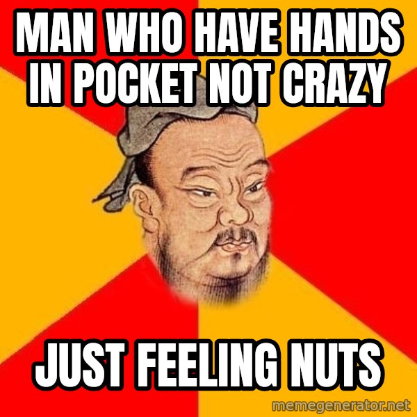 Wise Confucius meme: Man who have hands in pocket not crazy / Just feeling nuts