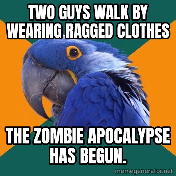 Paranoid Parrot meme: two guys walk by wearing ragged clothes / THE ZOMBIE apocalypse has begun.