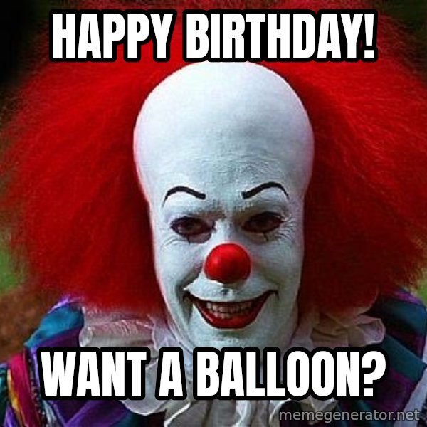 Pennywise the Clown meme: HAPPY BIRTHDAY! / Want a balloon?