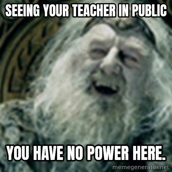 you have no power here meme: Seeing your teacher in public / You have no power here.