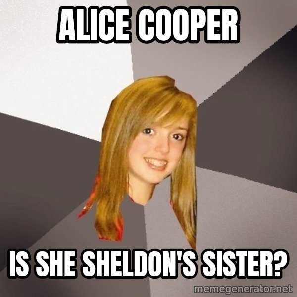 Musically Oblivious 8th Grader meme: Alice cooper / Is she Sheldon's sister?