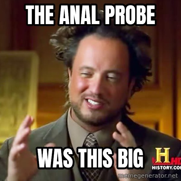 Ancient Aliens meme: The anal probe / was this big