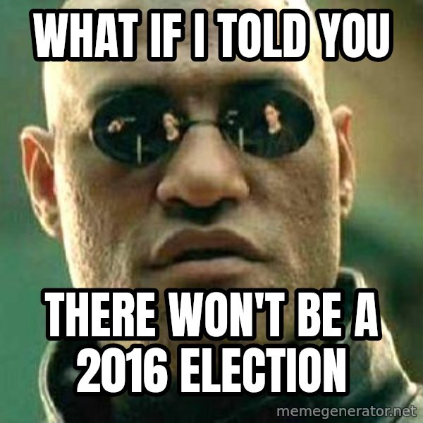 What if I told you / Matrix Morpheus meme: What if I told you / There won't be a 2016 election