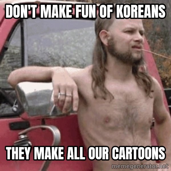 Almost Politically Correct Redneck meme: Don't make fun of Koreans / They make all our cartoons