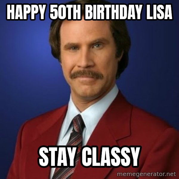 Anchorman Birthday meme: HAPPY  50TH  BIRTHDAY  LISA / STAY  CLASSY