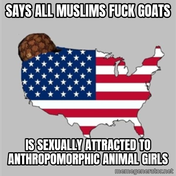 Scumbag America2 meme: says all Muslims fuck goats / is sexually attracted to anthropomorphic animal girls
