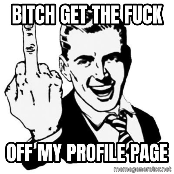Lol Fuck You meme: Bitch get the fuck / off my profile page