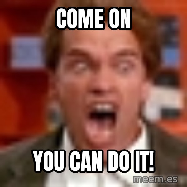 Arnold Schwarzenegger Yelling meme: COME ON / YOU CAN DO IT!