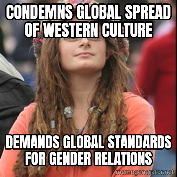 College Liberal meme: condemns global spread of western culture / demands global standards for gender relations