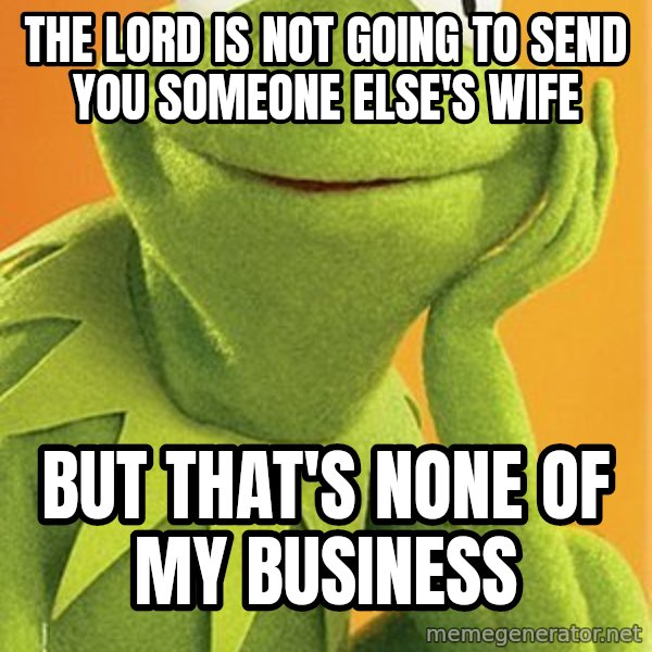 Kermit the frog meme: The lord is not going to send you someone else's wife / But that's none of my business