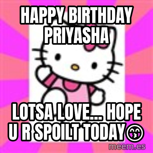 Hello Kitty meme: HAPPY BIRTHDAY PRIYASHA / Lotsa love... hope u r spoilt today😙
