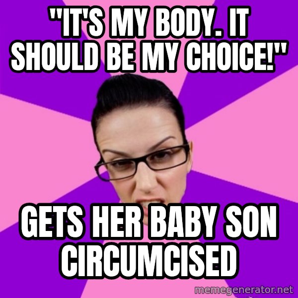 Privilege Denying Feminist meme: "It's my body. It should be my choice!" / Gets her baby son circumcised
