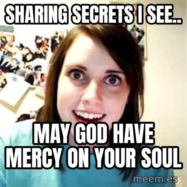 Overly Attached Girlfriend 2 meme: Sharing secrets i see.. / May god have mercy on your soul