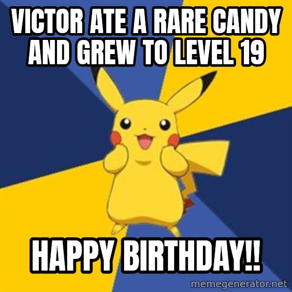 Pokemon Logic  meme: Victor ate a rare candy and grew to level 19 / Happy Birthday!!