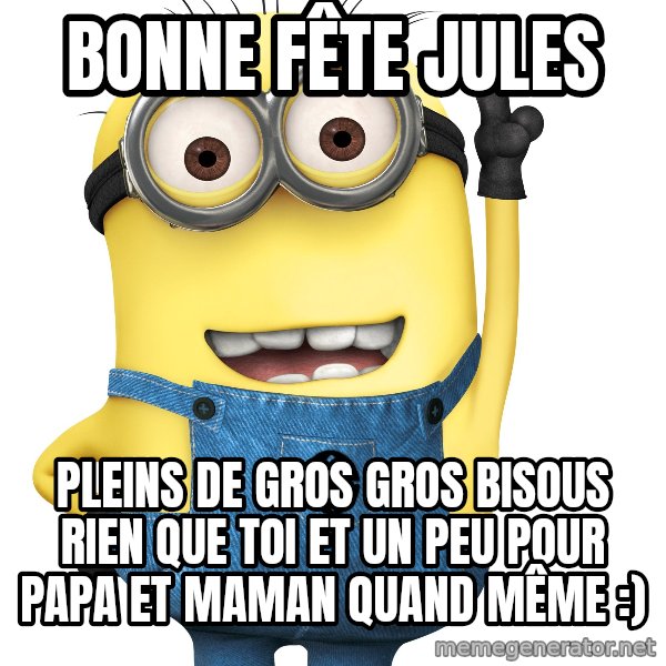 Despicable Me Minion meme: Bonne fête Jules / Pleins de gros gros bisous rien que toi et un peu pour papa et maman quand même :)