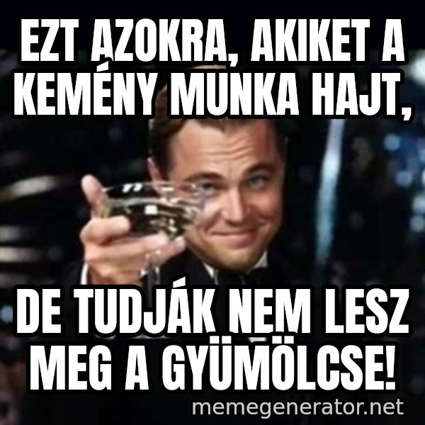 Gatsby Gatsby meme: Ezt azokra, akiket a kemény munka hajt, / de tudják nem lesz meg a gyümölcse!