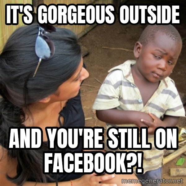 So You're Telling me meme: It's gorgeous outside / and you're still on Facebook?!
